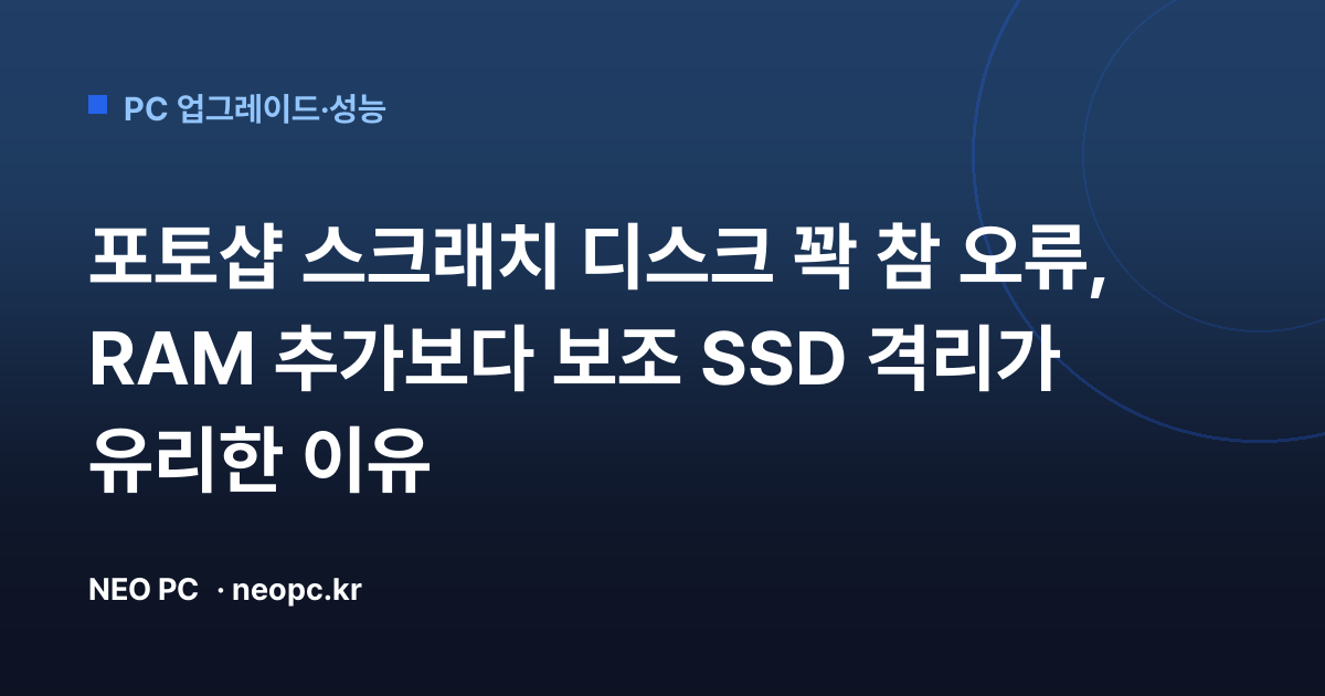 포토샵 스크래치 디스크 꽉 참 오류, RAM 추가보다 보조 SSD 격리가 유리한 이유