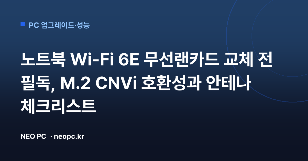 노트북 Wi-Fi 6E 무선랜카드 교체 전 필독, M.2 CNVi 호환성과 안테나 체크리스트