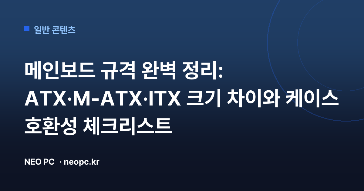 메인보드 규격 완벽 정리: ATX·M-ATX·ITX 크기 차이와 케이스 호환성 체크리스트