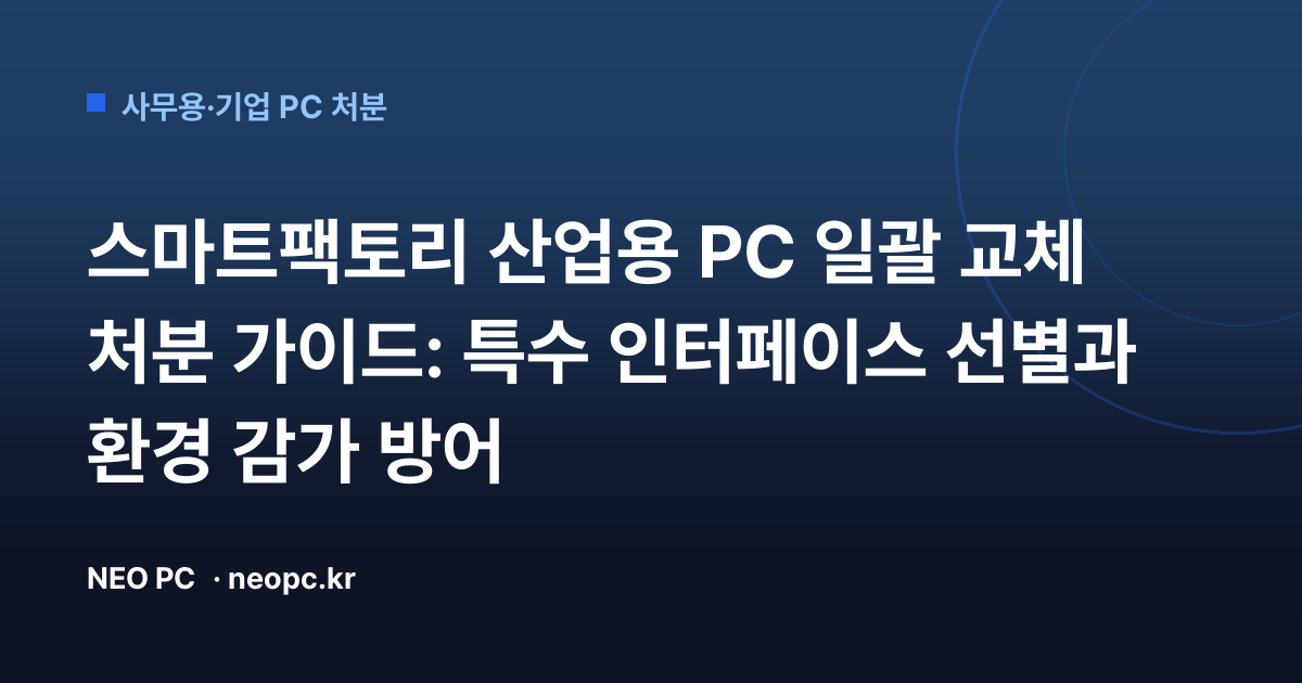 스마트팩토리 산업용 PC 일괄 교체 처분 가이드: 특수 인터페이스 선별과 환경 감가 방어