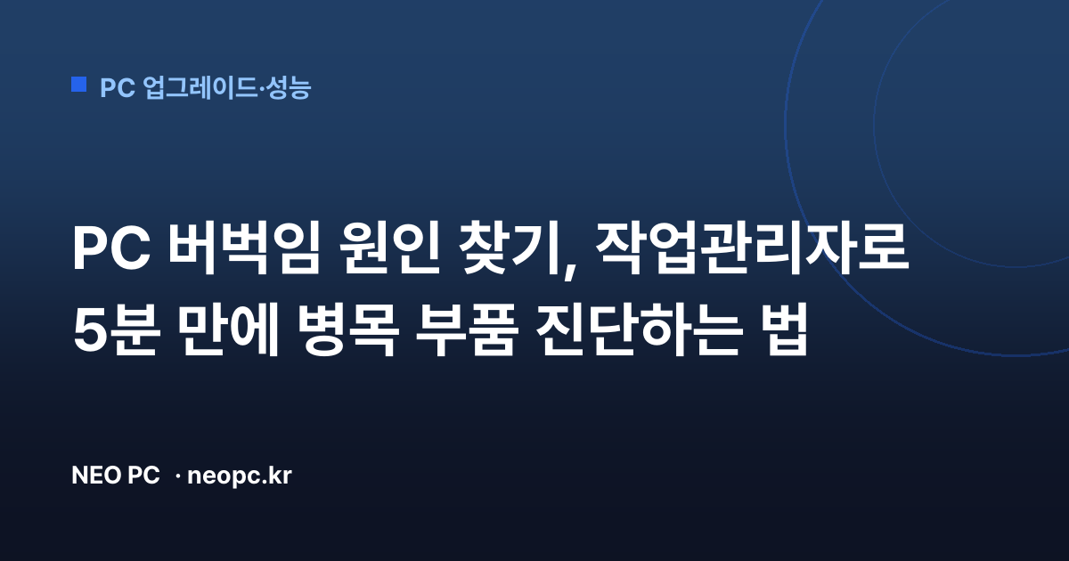 PC 버벅임 원인 찾기, 작업관리자로 5분 만에 병목 부품 진단하는 법