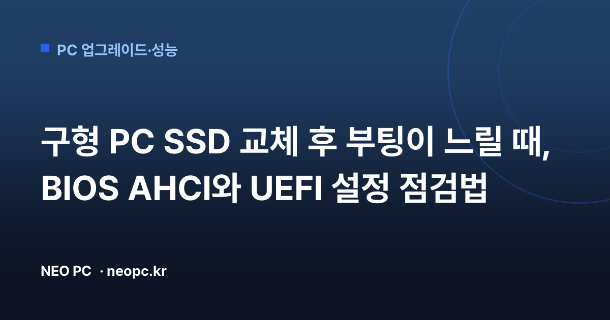구형 PC SSD 교체 후 부팅이 느릴 때, BIOS AHCI와 UEFI 설정 점검법