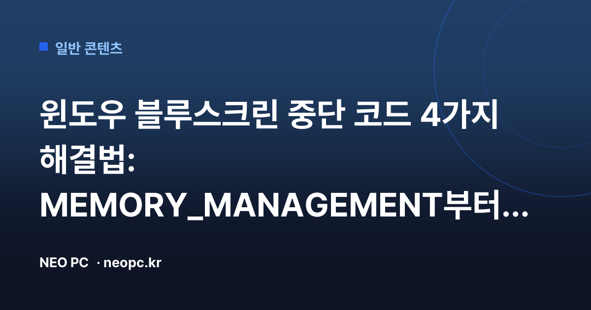 윈도우 블루스크린 중단 코드 4가지 해결법: MEMORY_MANAGEMENT부터 드라이버 오류까지 셀프 점검