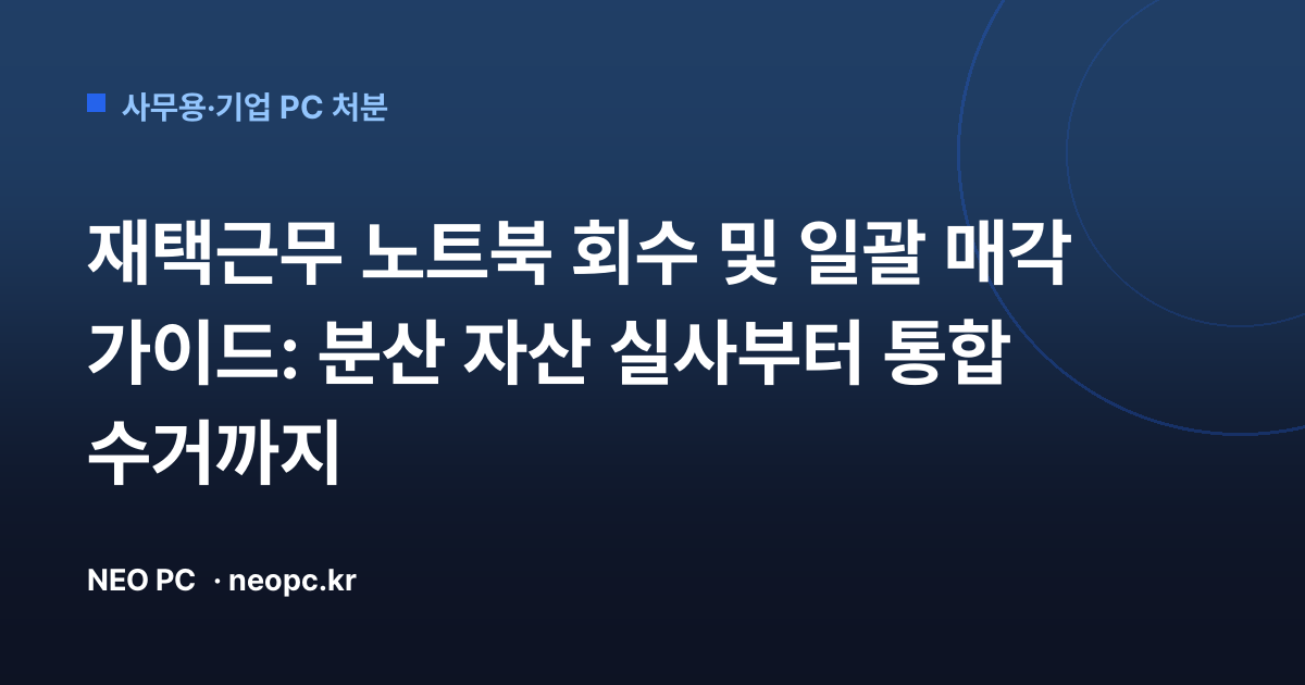 재택근무 노트북 회수 및 일괄 매각 가이드: 분산 자산 실사부터 통합 수거까지