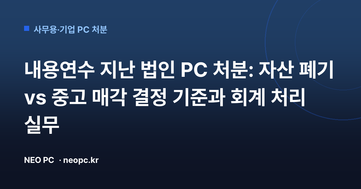 내용연수 지난 법인 PC 처분: 자산 폐기 vs 중고 매각 결정 기준과 회계 처리 실무