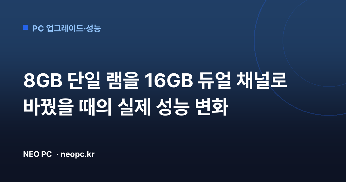 8GB 단일 램을 16GB 듀얼 채널로 바꿨을 때의 실제 성능 변화