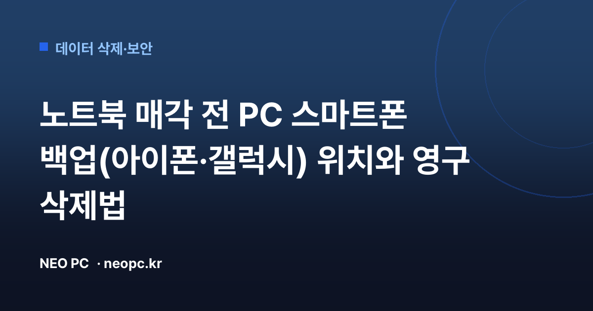 노트북 매각 전 PC 스마트폰 백업(아이폰·갤럭시) 위치와 영구 삭제법