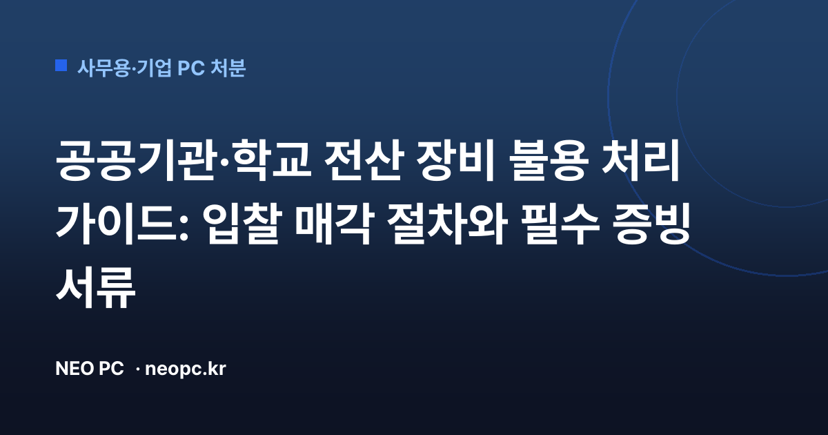 공공기관·학교 전산 장비 불용 처리 가이드: 입찰 매각 절차와 필수 증빙 서류
