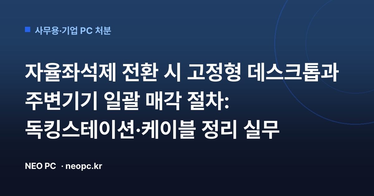 자율좌석제 전환 시 고정형 데스크톱과 주변기기 일괄 매각 절차: 독킹스테이션·케이블 정리 실무