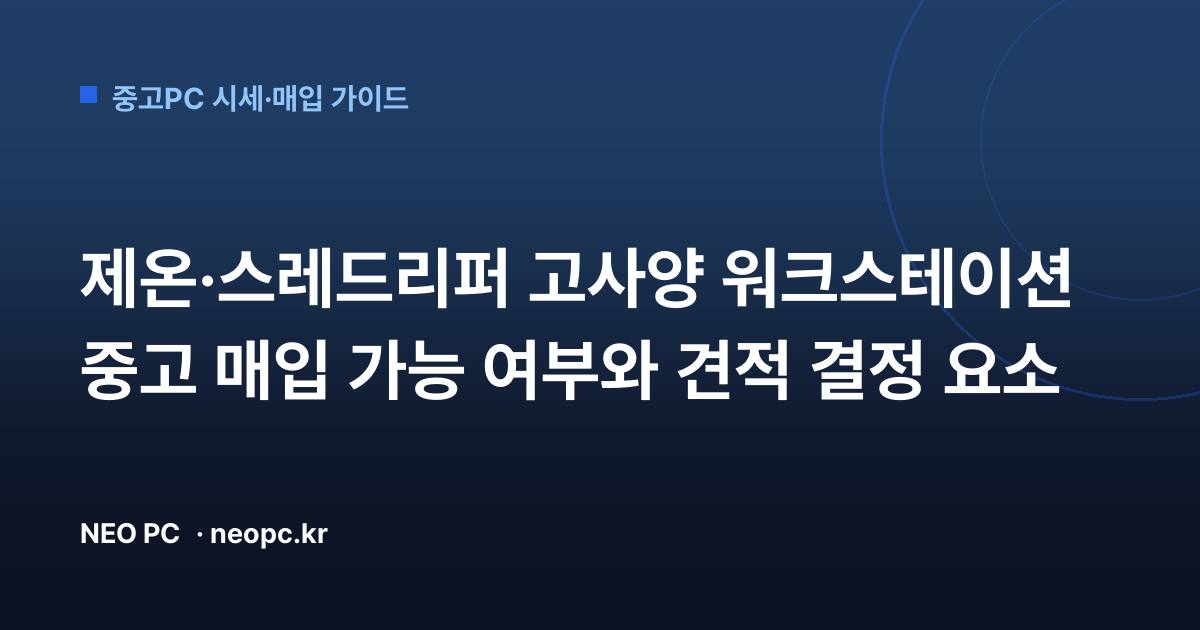 제온·스레드리퍼 고사양 워크스테이션 중고 매입 가능 여부와 견적 결정 요소