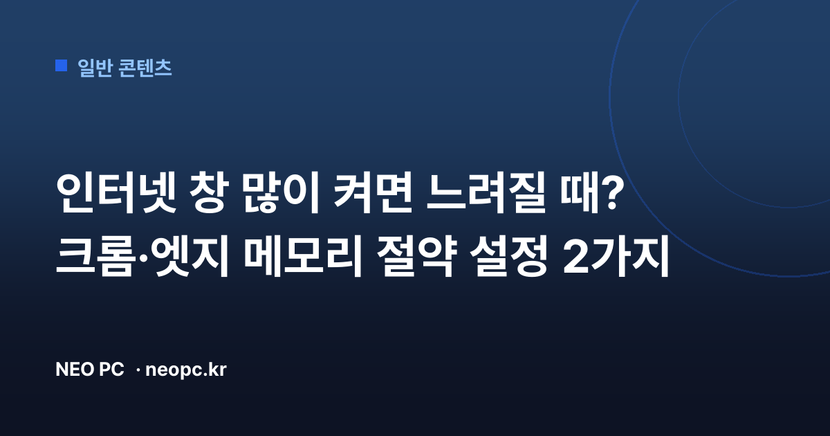 인터넷 창 많이 켜면 느려질 때? 크롬·엣지 메모리 절약 설정 2가지