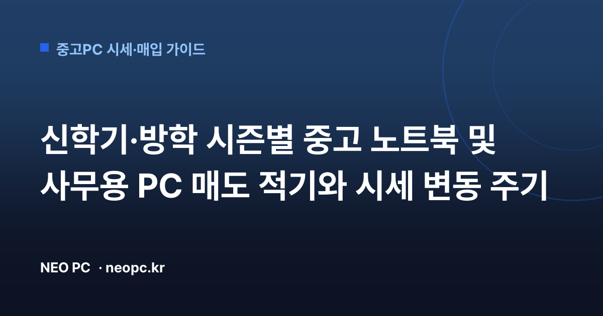 신학기·방학 시즌별 중고 노트북 및 사무용 PC 매도 적기와 시세 변동 주기