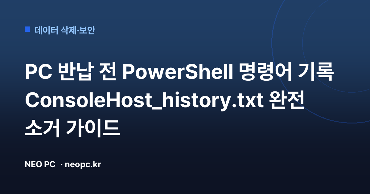 PC 반납 전 PowerShell 명령어 기록 ConsoleHost_history.txt 완전 소거 가이드