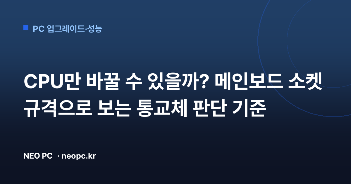 CPU만 바꿀 수 있을까? 메인보드 소켓 규격으로 보는 통교체 판단 기준