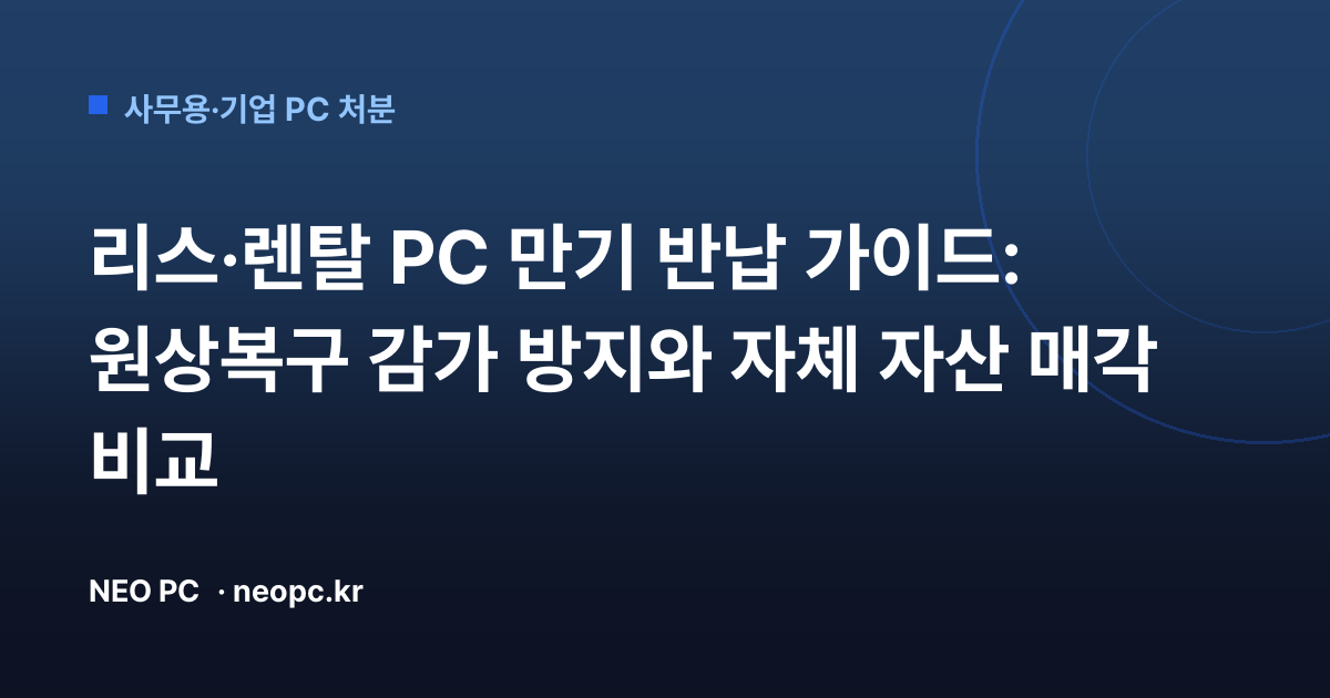 리스·렌탈 PC 만기 반납 가이드: 원상복구 감가 방지와 자체 자산 매각 비교
