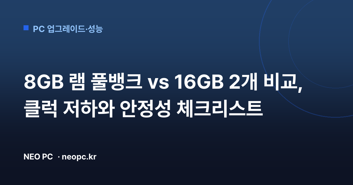 8GB 램 풀뱅크 vs 16GB 2개 비교, 클럭 저하와 안정성 체크리스트