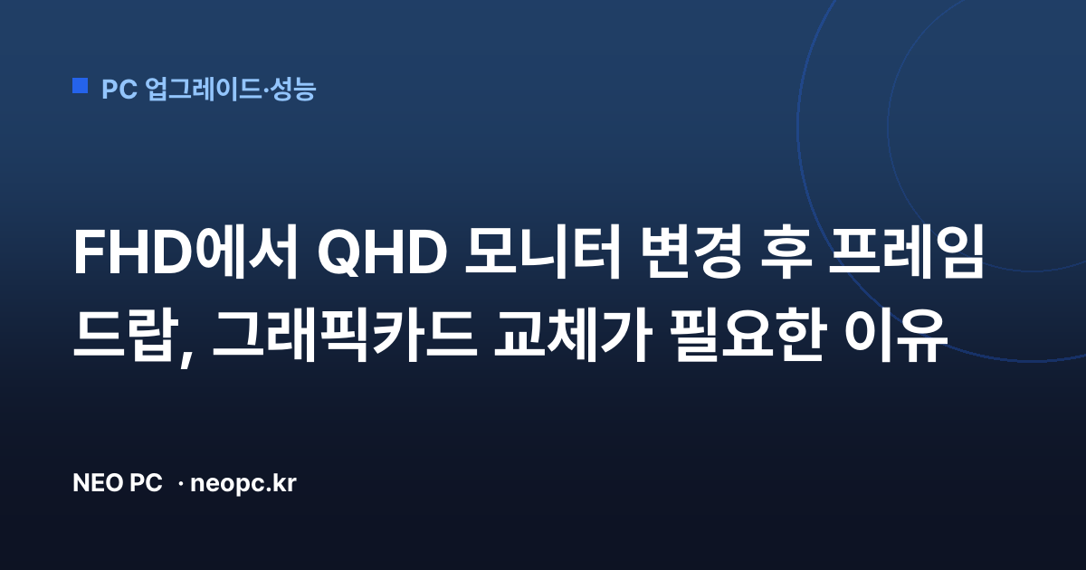 FHD에서 QHD 모니터 변경 후 프레임 드랍, 그래픽카드 교체가 필요한 이유