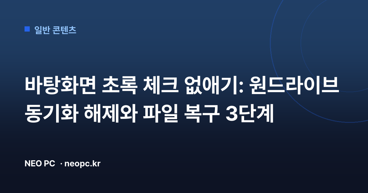 바탕화면 초록 체크 없애기: 원드라이브 동기화 해제와 파일 복구 3단계