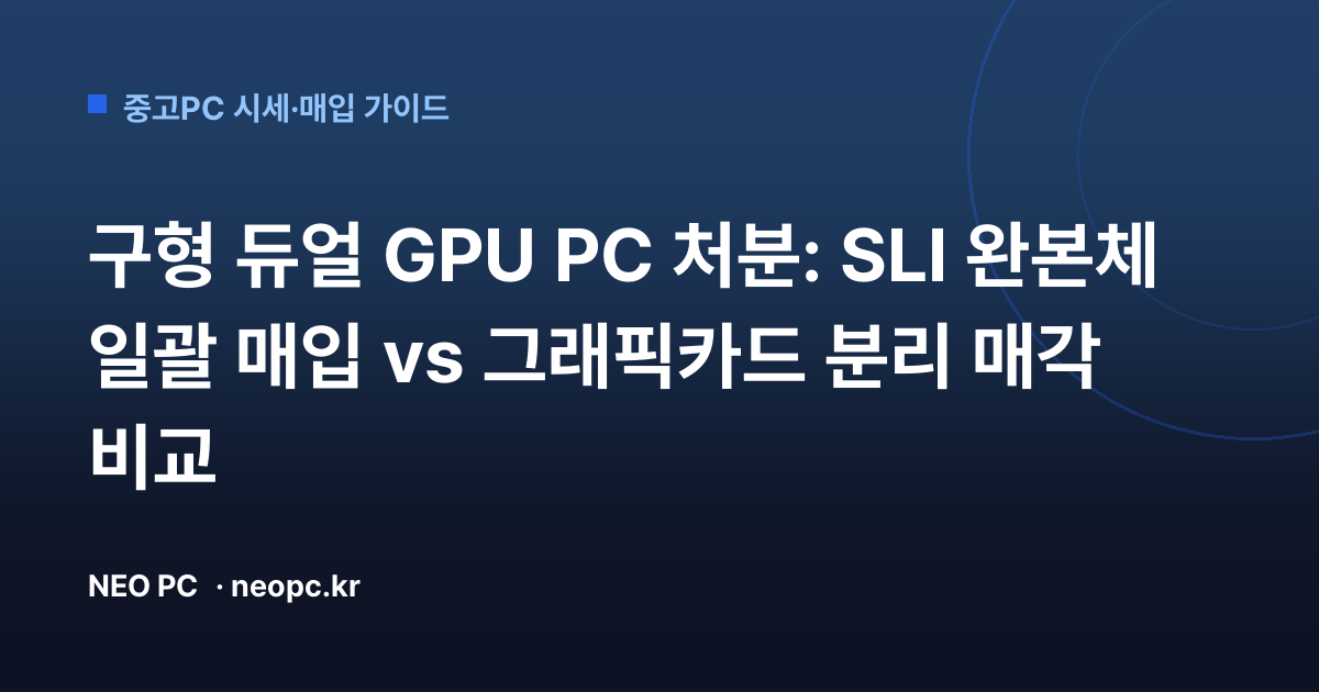 구형 듀얼 GPU PC 처분: SLI 완본체 일괄 매입 vs 그래픽카드 분리 매각 비교