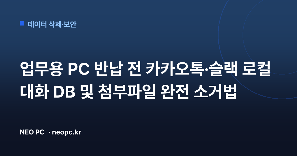 업무용 PC 반납 전 카카오톡·슬랙 로컬 대화 DB 및 첨부파일 완전 소거법