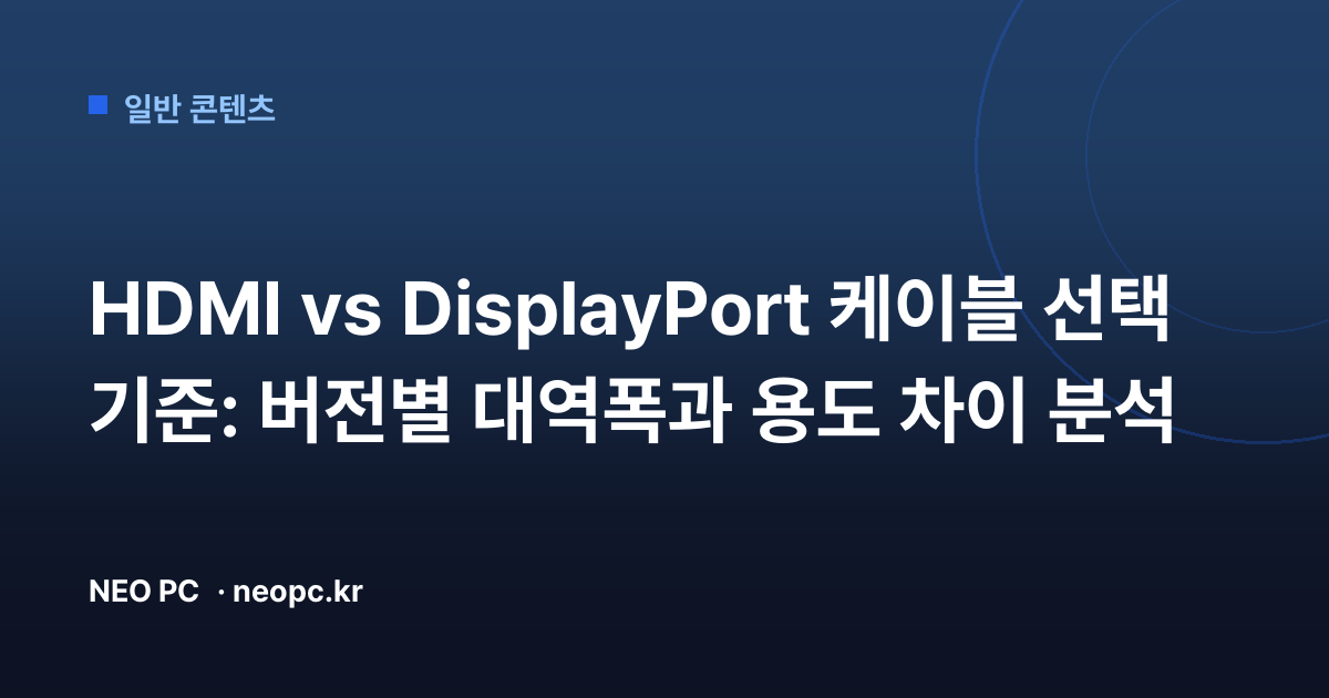 HDMI vs DisplayPort 케이블 선택 기준: 버전별 대역폭과 용도 차이 분석