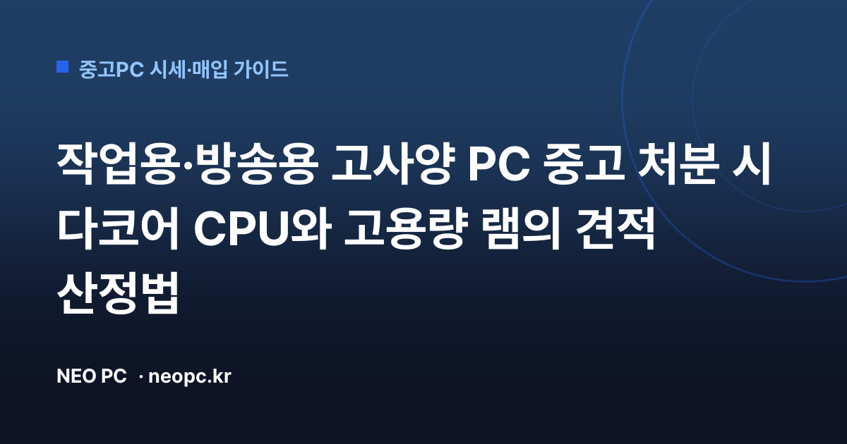 작업용·방송용 고사양 PC 중고 처분 시 다코어 CPU와 고용량 램의 견적 산정법