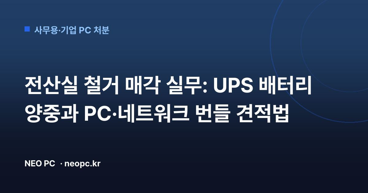 전산실 철거 매각 실무: UPS 배터리 양중과 PC·네트워크 번들 견적법