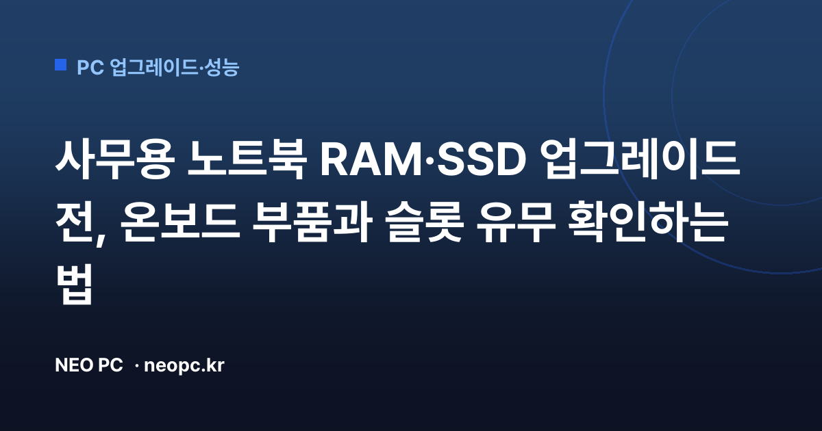 사무용 노트북 RAM·SSD 업그레이드 전, 온보드 부품과 슬롯 유무 확인하는 법