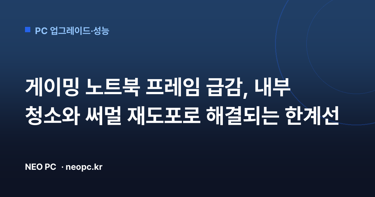 게이밍 노트북 프레임 급감, 내부 청소와 써멀 재도포로 해결되는 한계선