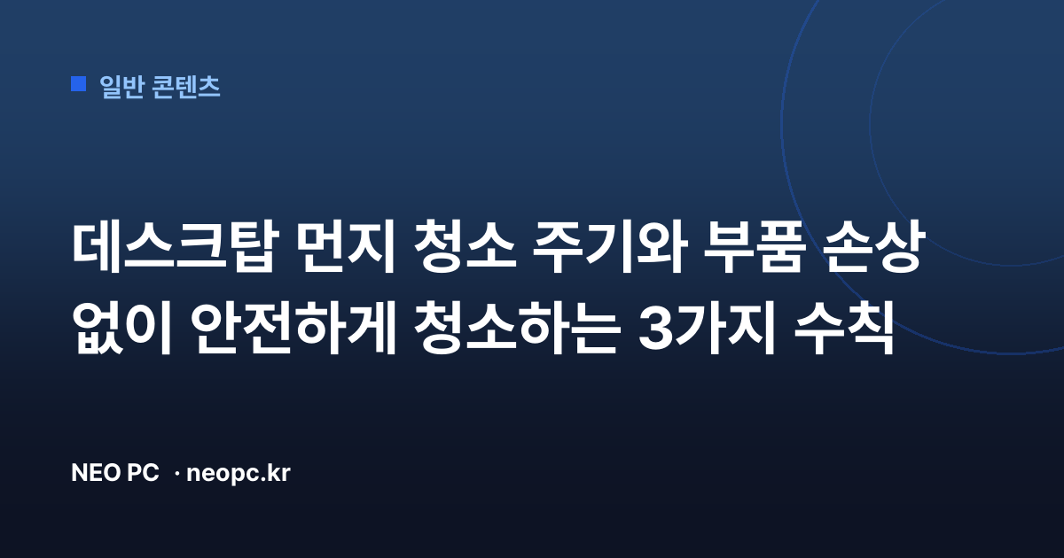 데스크탑 먼지 청소 주기와 부품 손상 없이 안전하게 청소하는 3가지 수칙