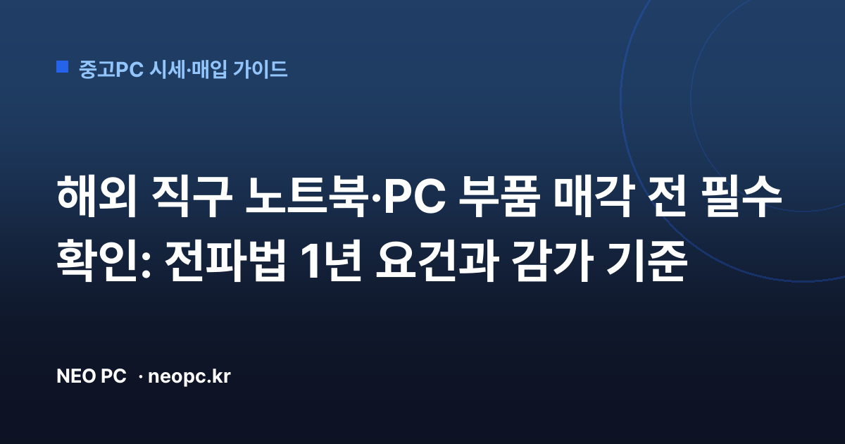 해외 직구 노트북·PC 부품 매각 전 필수 확인: 전파법 1년 요건과 감가 기준