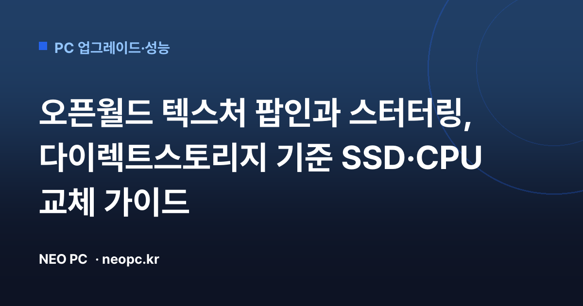 오픈월드 텍스처 팝인과 스터터링, 다이렉트스토리지 기준 SSD·CPU 교체 가이드