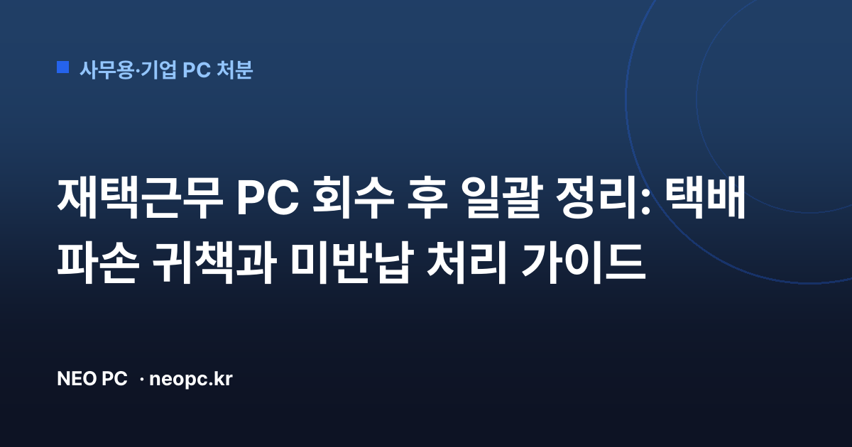재택근무 PC 회수 후 일괄 정리: 택배 파손 귀책과 미반납 처리 가이드