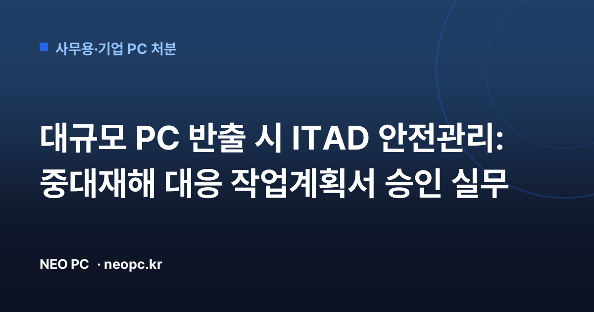 대규모 PC 반출 시 ITAD 안전관리: 중대재해 대응 작업계획서 승인 실무