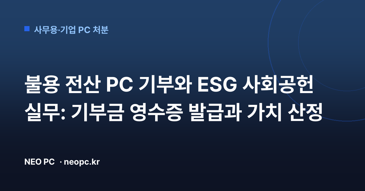 불용 전산 PC 기부와 ESG 사회공헌 실무: 기부금 영수증 발급과 가치 산정