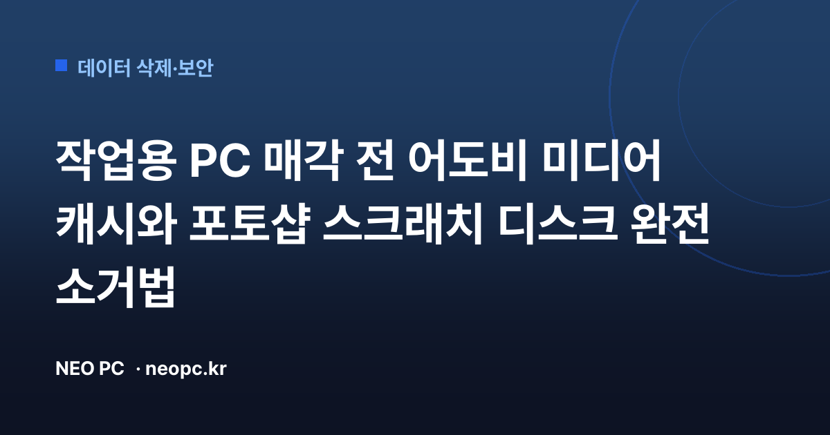 작업용 PC 매각 전 어도비 미디어 캐시와 포토샵 스크래치 디스크 완전 소거법