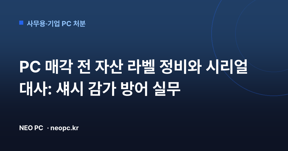 PC 매각 전 자산 라벨 정비와 시리얼 대사: 섀시 감가 방어 실무