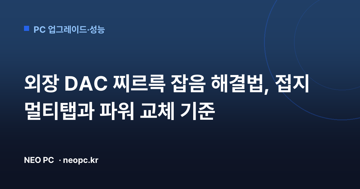 외장 DAC 찌르륵 잡음 해결법, 접지 멀티탭과 파워 교체 기준