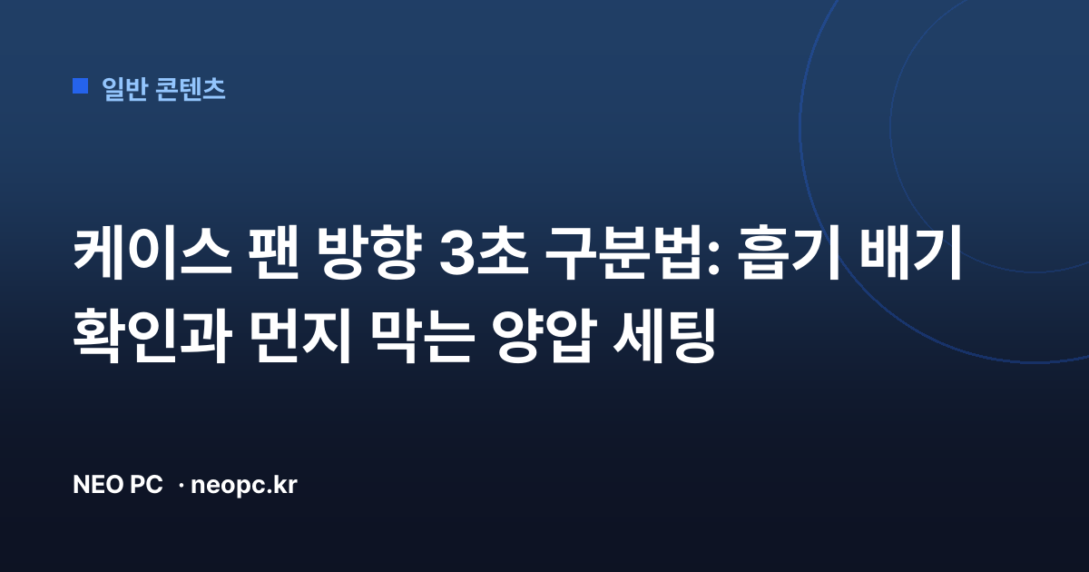 케이스 팬 방향 3초 구분법: 흡기 배기 확인과 먼지 막는 양압 세팅