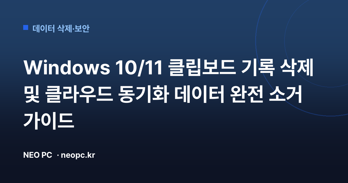 Windows 10/11 클립보드 기록 삭제 및 클라우드 동기화 데이터 완전 소거 가이드