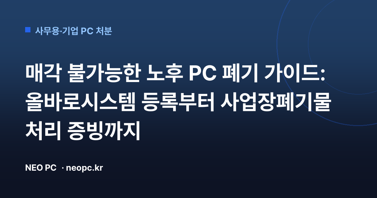 매각 불가능한 노후 PC 폐기 가이드: 올바로시스템 등록부터 사업장폐기물 처리 증빙까지