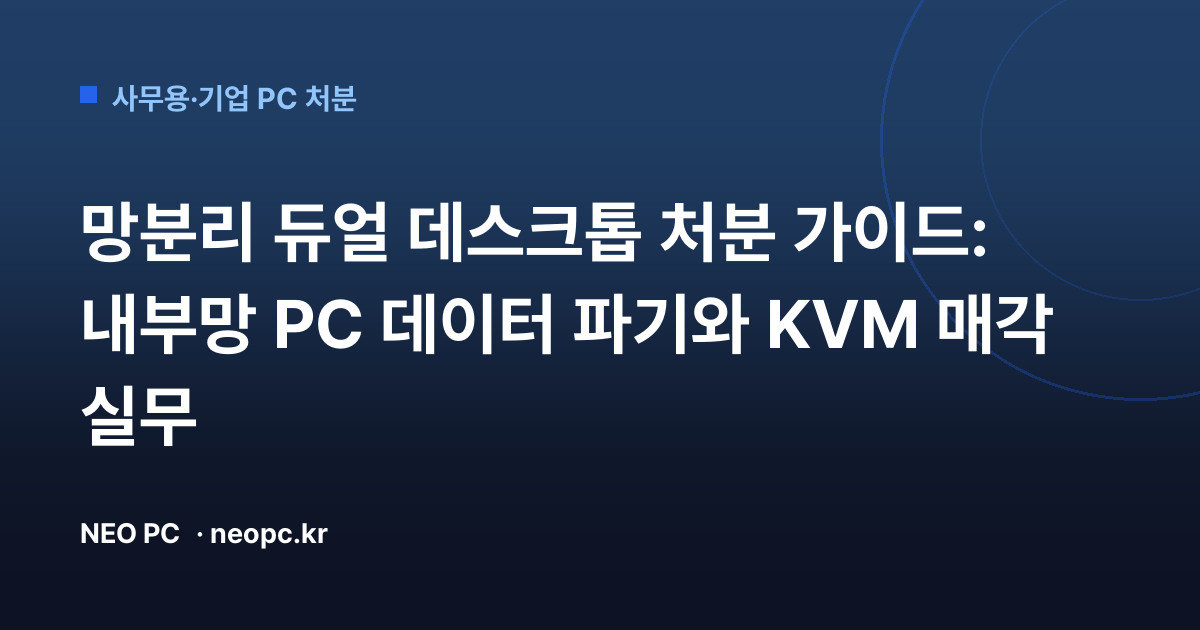 망분리 듀얼 데스크톱 처분 가이드: 내부망 PC 데이터 파기와 KVM 매각 실무
