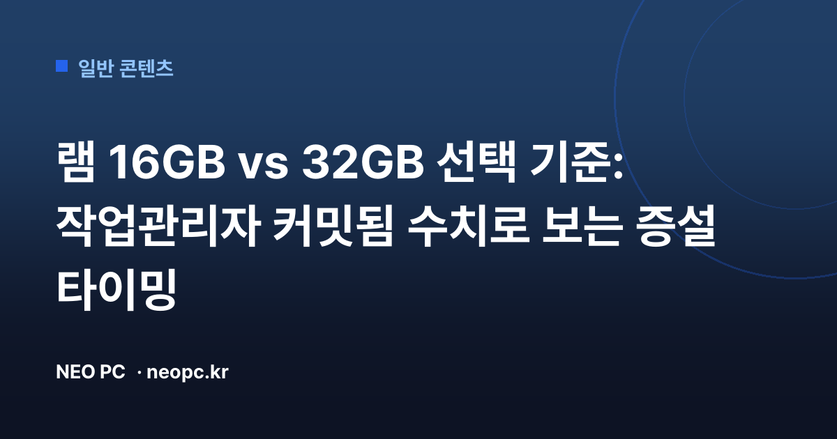램 16GB vs 32GB 선택 기준: 작업관리자 커밋됨 수치로 보는 증설 타이밍